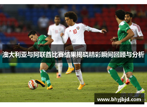 澳大利亚与阿联酋比赛结果揭晓精彩瞬间回顾与分析