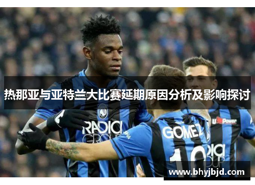 热那亚与亚特兰大比赛延期原因分析及影响探讨