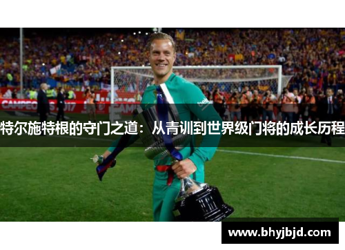 特尔施特根的守门之道：从青训到世界级门将的成长历程