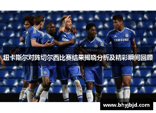 纽卡斯尔对阵切尔西比赛结果揭晓分析及精彩瞬间回顾
